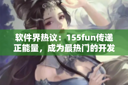 软件界热议：155fun传递正能量，成为最热门的开发平台