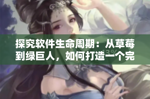 探究软件生命周期：从草莓到绿巨人，如何打造一个完美的软件？