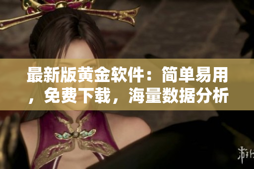 最新版黄金软件：简单易用，免费下载，海量数据分析让您轻松投资！