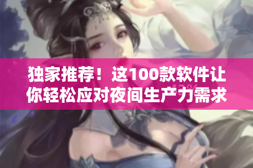 独家推荐！这100款软件让你轻松应对夜间生产力需求
