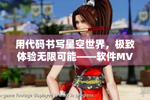 用代码书写星空世界，极致体验无限可能——软件MV改编新剧