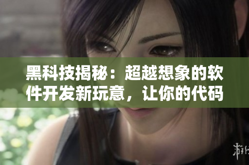 黑科技揭秘：超越想象的软件开发新玩意，让你的代码流畅无阻！