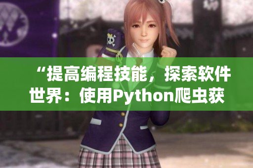 “提高编程技能，探索软件世界：使用Python爬虫获取有用信息”