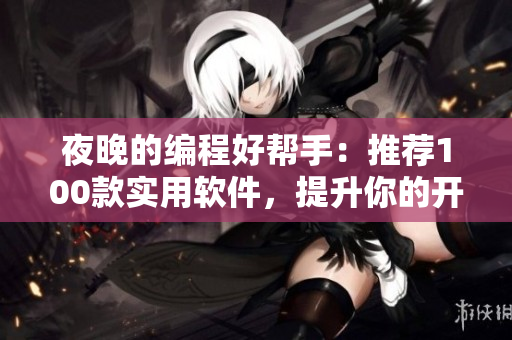 夜晚的编程好帮手：推荐100款实用软件，提升你的开发效率！