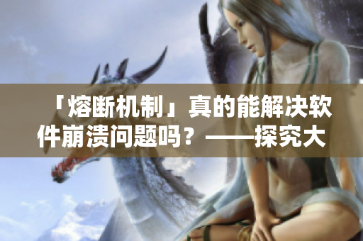 「熔断机制」真的能解决软件崩溃问题吗？——探究大型软件运行稳定性