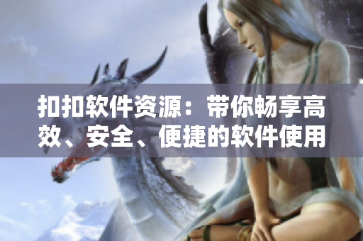 扣扣软件资源：带你畅享高效、安全、便捷的软件使用体验！