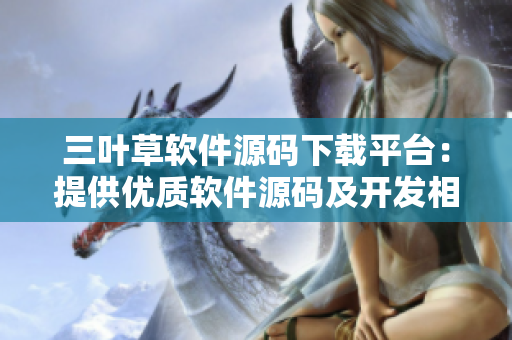 三叶草软件源码下载平台：提供优质软件源码及开发相关文章