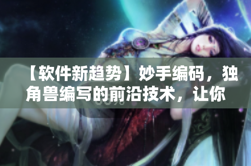 【软件新趋势】妙手编码，独角兽编写的前沿技术，让你玩转软件世界！