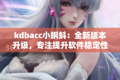 kdbacc小蝌蚪：全新版本升级，专注提升软件稳定性与用户体验