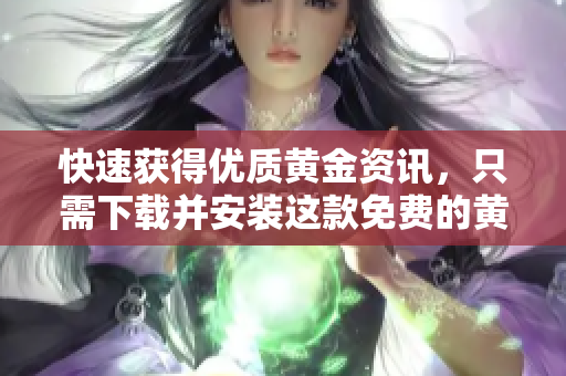 快速获得优质黄金资讯，只需下载并安装这款免费的黄金APP！