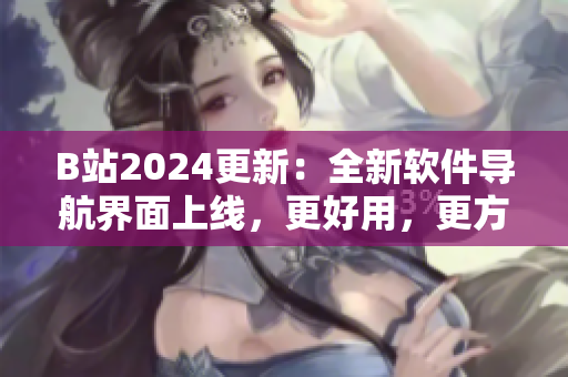 B站2024更新：全新软件导航界面上线，更好用，更方便！