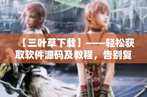 【三叶草下载】——轻松获取软件源码及教程，告别复杂编程难题