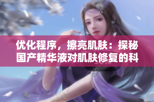优化程序，擦亮肌肤：探秘国产精华液对肌肤修复的科技起源