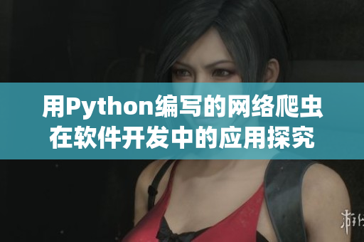 用Python编写的网络爬虫在软件开发中的应用探究