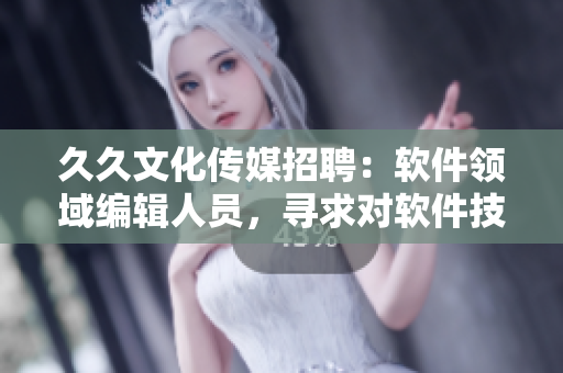 久久文化传媒招聘：软件领域编辑人员，寻求对软件技术有深入了解的写作能手