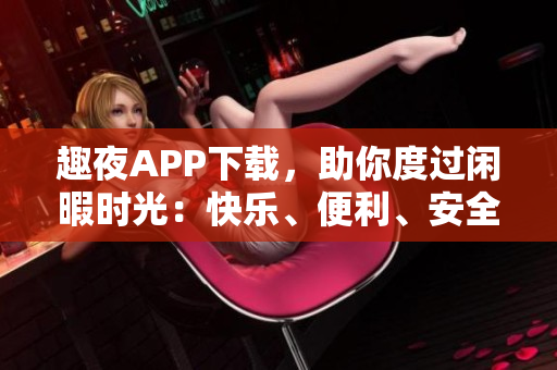 趣夜APP下载，助你度过闲暇时光：快乐、便利、安全！