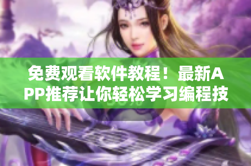 免费观看软件教程！最新APP推荐让你轻松学习编程技巧