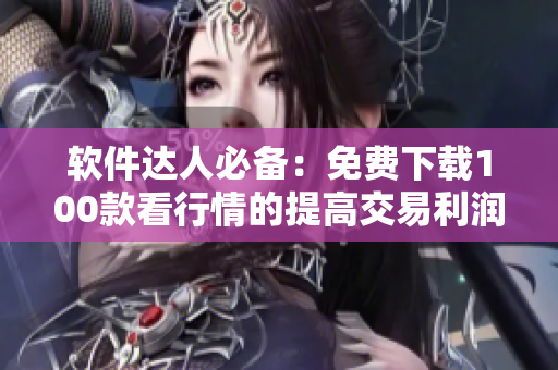 软件达人必备：免费下载100款看行情的提高交易利润的必备工具