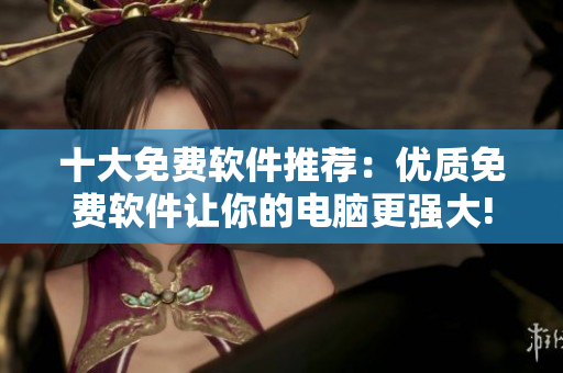 十大免费软件推荐：优质免费软件让你的电脑更强大!