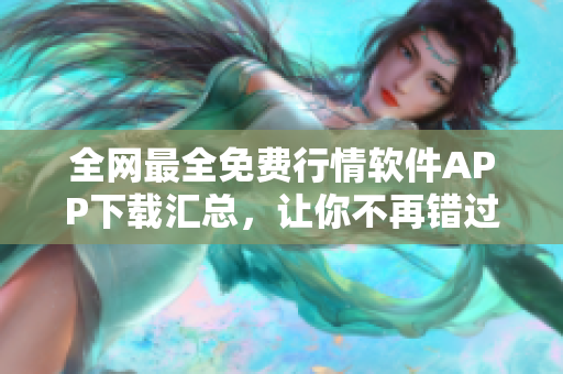 全网最全免费行情软件APP下载汇总，让你不再错过任何投资机会!