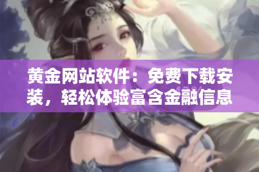 黄金网站软件：免费下载安装，轻松体验富含金融信息的优质界面