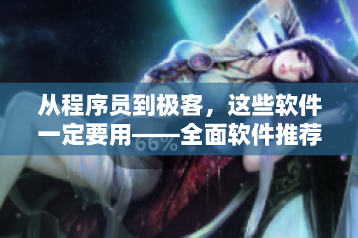 从程序员到极客，这些软件一定要用——全面软件推荐大全