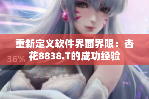 重新定义软件界面界限：杏花8838.T的成功经验