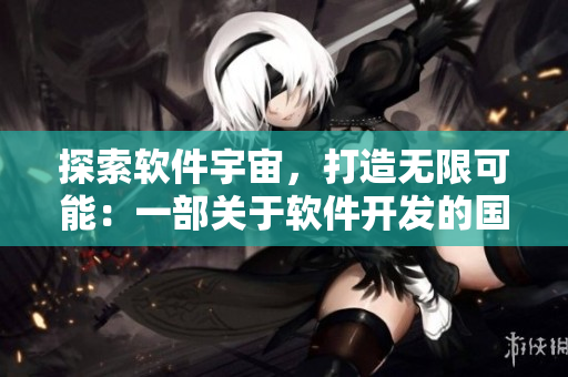 探索软件宇宙，打造无限可能：一部关于软件开发的国产佳作MV重新诠释