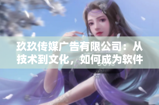 玖玖传媒广告有限公司：从技术到文化，如何成为软件行业中的佼佼者？