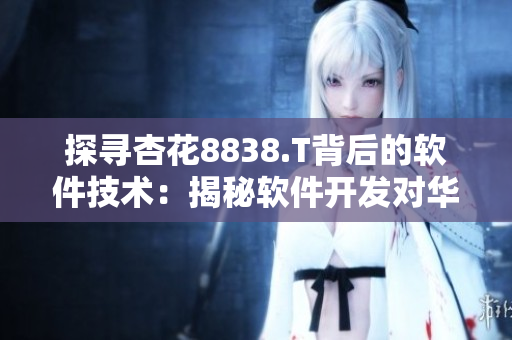 探寻杏花8838.T背后的软件技术：揭秘软件开发对华为研究所的贡献