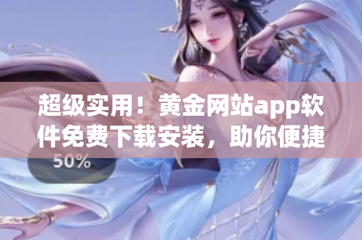 超级实用！黄金网站app软件免费下载安装，助你便捷获取软件资源