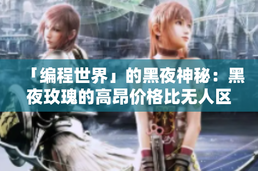 「编程世界」的黑夜神秘：黑夜玫瑰的高昂价格比无人区玫瑰高多少？