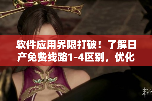 软件应用界限打破！了解日产免费线路1-4区别，优化软件运行体验