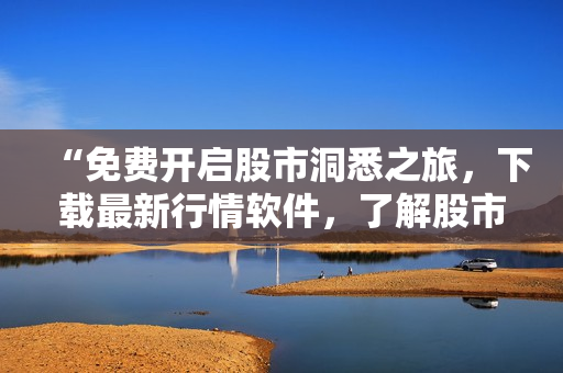 “免费开启股市洞悉之旅，下载最新行情软件，了解股市精髓！”