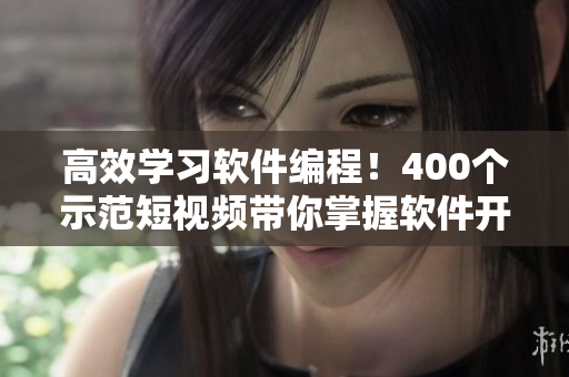 高效学习软件编程！400个示范短视频带你掌握软件开发技能