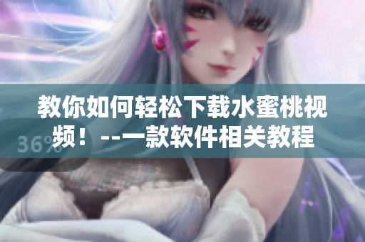 教你如何轻松下载水蜜桃视频！--一款软件相关教程
