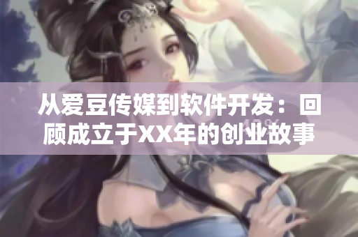 从爱豆传媒到软件开发：回顾成立于XX年的创业故事