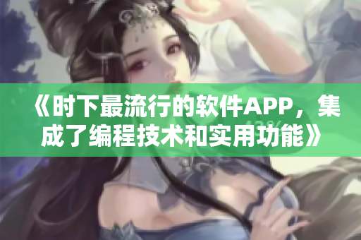《时下最流行的软件APP，集成了编程技术和实用功能》