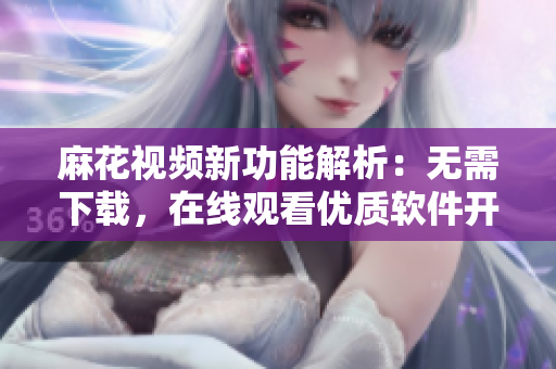 麻花视频新功能解析：无需下载，在线观看优质软件开发剧集《锦镖人》