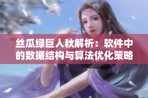 丝瓜绿巨人秋解析：软件中的数据结构与算法优化策略