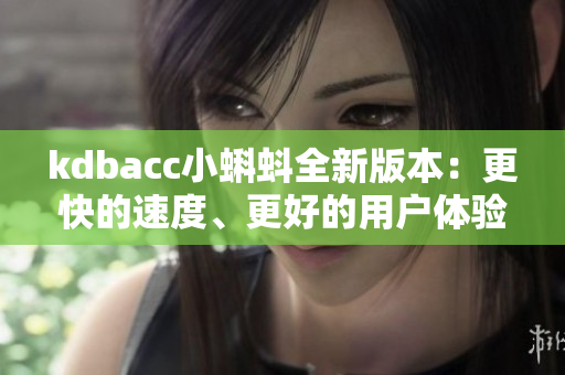 kdbacc小蝌蚪全新版本：更快的速度、更好的用户体验！