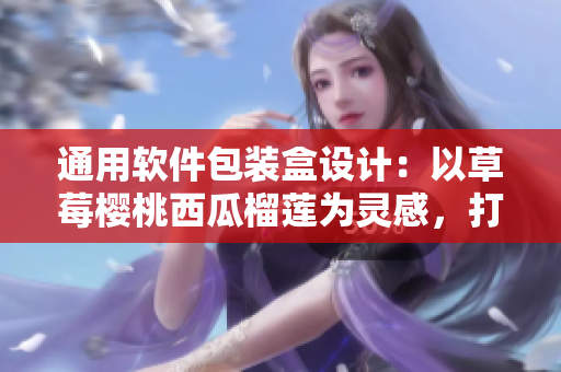 通用软件包装盒设计：以草莓樱桃西瓜榴莲为灵感，打造用户友好型界面
