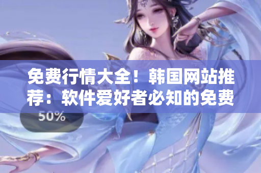 免费行情大全！韩国网站推荐：软件爱好者必知的免费行情网站