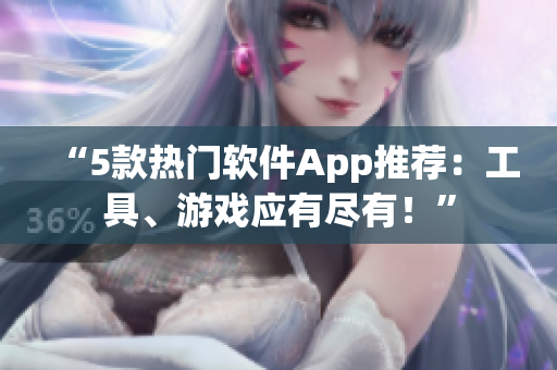 “5款热门软件App推荐:工具、游戏应有尽有!” “5款热门软件App推荐:工具、游戏应有尽有!”