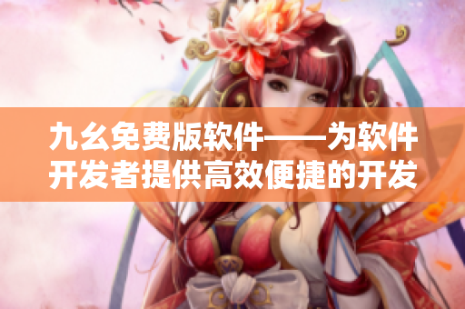 九幺免费版软件——为软件开发者提供高效便捷的开发工具
