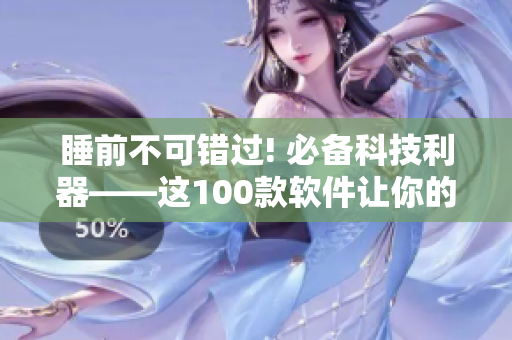 睡前不可错过! 必备科技利器——这100款软件让你的智能手机更加强大!