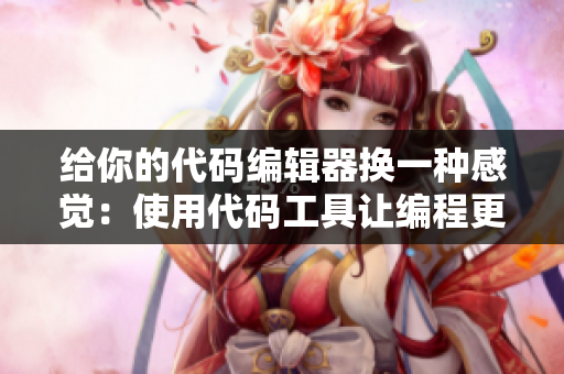 给你的代码编辑器换一种感觉：使用代码工具让编程更高效！