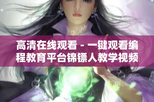 高清在线观看 - 一键观看编程教育平台锦镖人教学视频
