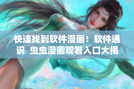 快速找到软件漫画！软件通识  虫虫漫画观看入口大揭秘