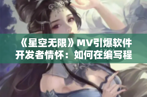 《星空无限》MV引爆软件开发者情怀：如何在编写程序中寻找灵感？